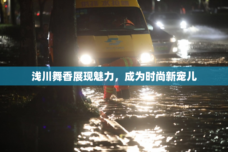 浅川舞香展现魅力，成为时尚新宠儿