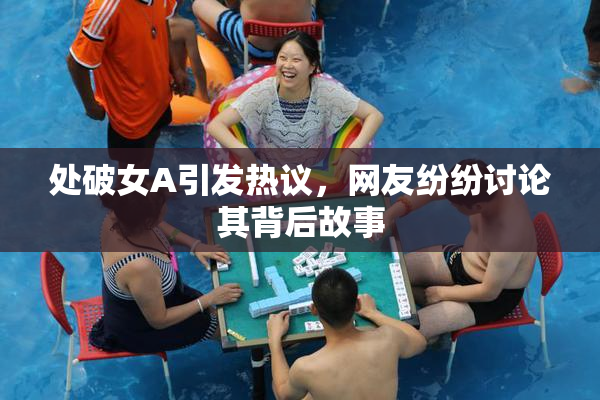 处破女A引发热议，网友纷纷讨论其背后故事