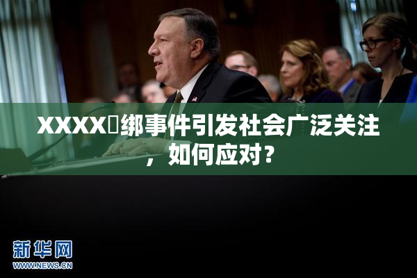 XXXX秵绑事件引发社会广泛关注，如何应对？