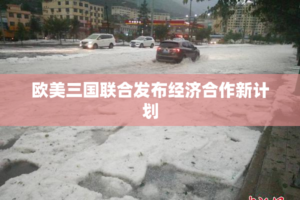 欧美三国联合发布经济合作新计划