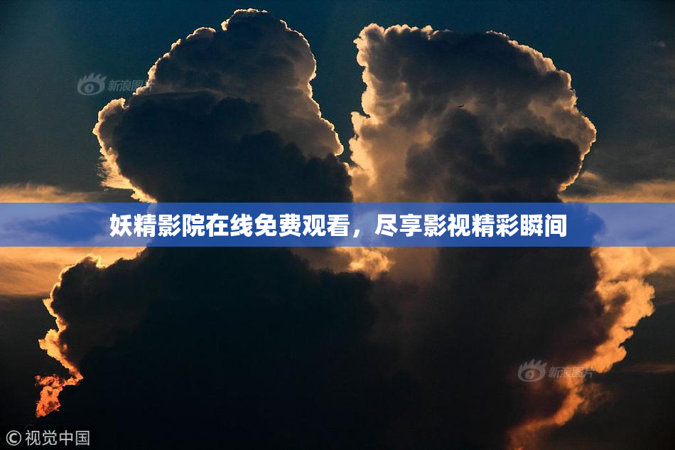 妖精影院在线免费观看，尽享影视精彩瞬间