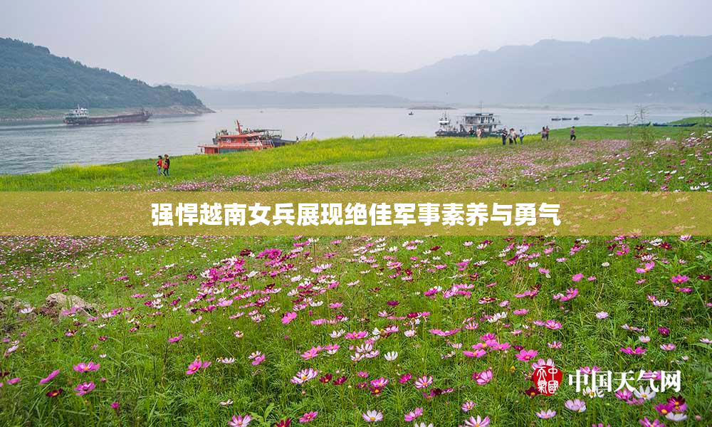 强悍越南女兵展现绝佳军事素养与勇气
