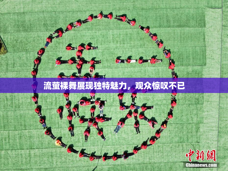 流萤裸舞展现独特魅力，观众惊叹不已