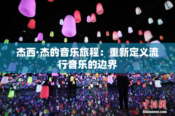 杰西·杰的音乐旅程：重新定义流行音乐的边界