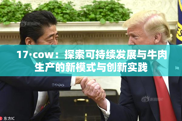 17·cow：探索可持续发展与牛肉生产的新模式与创新实践