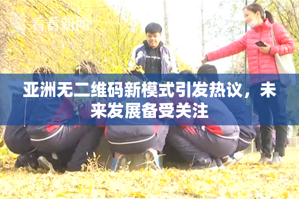 亚洲无二维码新模式引发热议，未来发展备受关注
