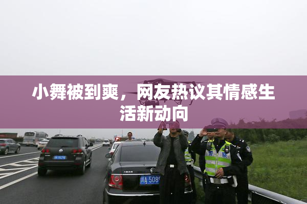小舞被到爽，网友热议其情感生活新动向