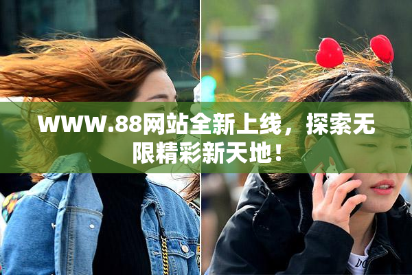WWW.88网站全新上线，探索无限精彩新天地！