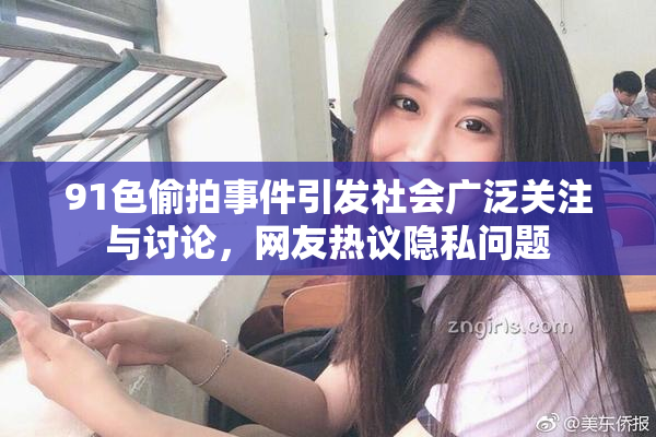 91色偷拍事件引发社会广泛关注与讨论，网友热议隐私问题