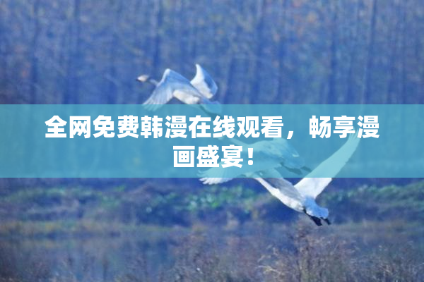 全网免费韩漫在线观看，畅享漫画盛宴！