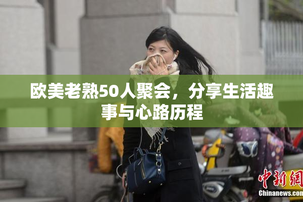 欧美老熟50人聚会，分享生活趣事与心路历程
