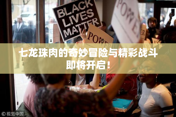 七龙珠肉的奇妙冒险与精彩战斗即将开启！
