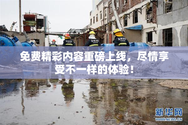 免费精彩内容重磅上线，尽情享受不一样的体验！