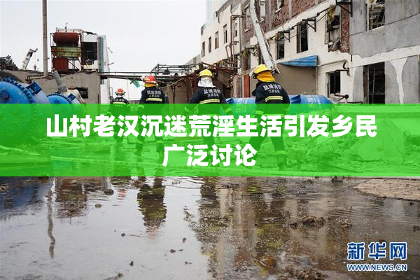 山村老汉沉迷荒淫生活引发乡民广泛讨论