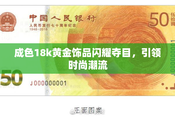 成色18k黄金饰品闪耀夺目，引领时尚潮流