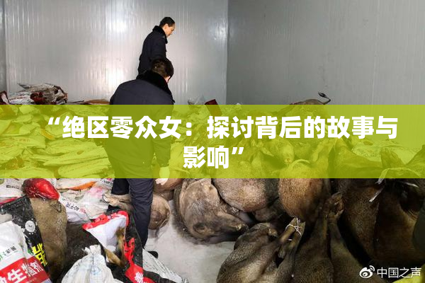 “绝区零众女：探讨背后的故事与影响”