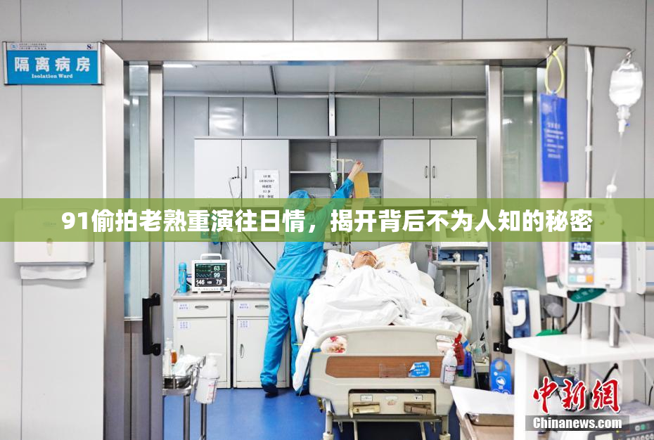 91偷拍老熟重演往日情，揭开背后不为人知的秘密
