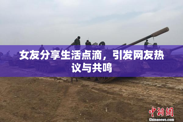 女友分享生活点滴，引发网友热议与共鸣