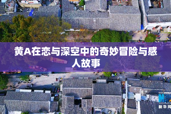 黄A在恋与深空中的奇妙冒险与感人故事