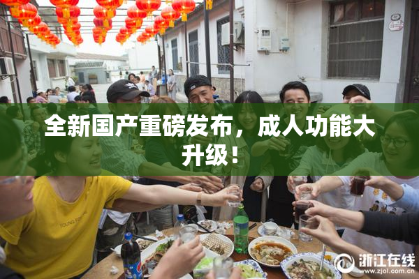 全新国产重磅发布，成人功能大升级！
