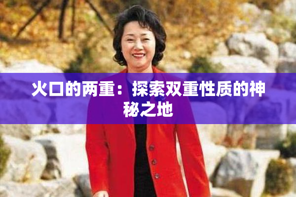 火口的两重：探索双重性质的神秘之地