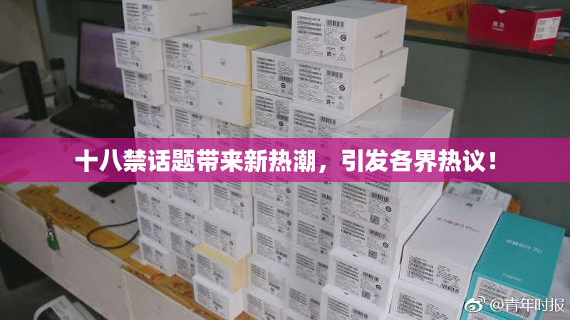 十八禁话题带来新热潮，引发各界热议！