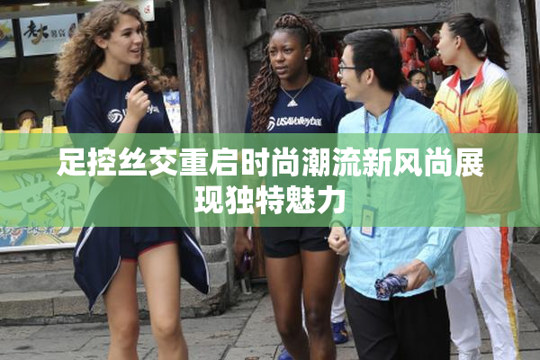 足控丝交重启时尚潮流新风尚展现独特魅力