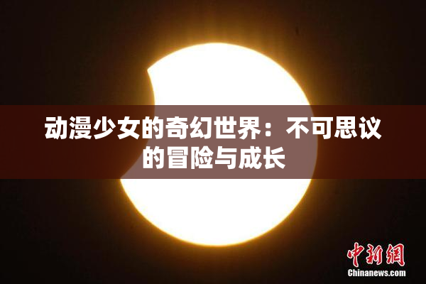 动漫少女的奇幻世界：不可思议的冒险与成长