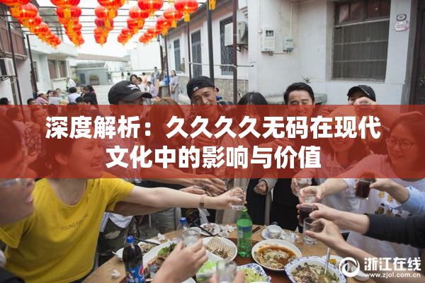 深度解析：久久久久无码在现代文化中的影响与价值