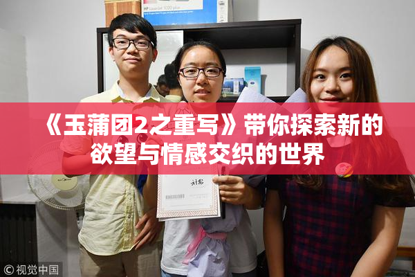 《玉蒲团2之重写》带你探索新的欲望与情感交织的世界
