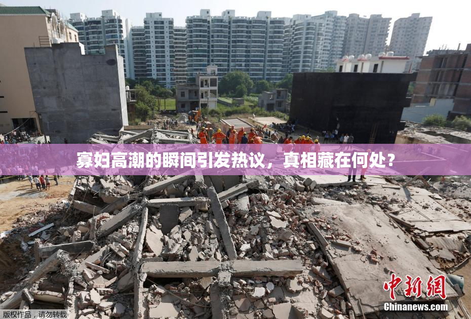 寡妇高潮的瞬间引发热议，真相藏在何处？