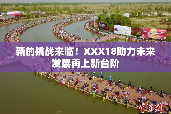 新的挑战来临！XXX18助力未来发展再上新台阶
