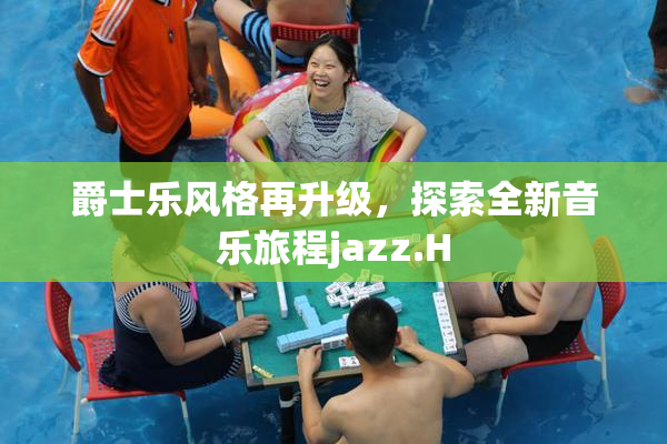 爵士乐风格再升级，探索全新音乐旅程jazz.H