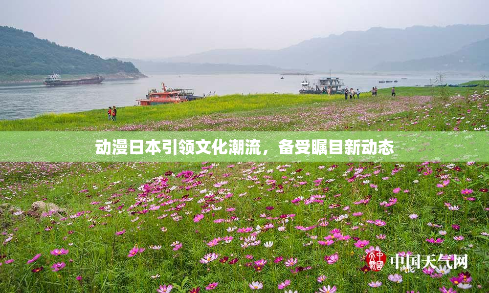 动漫日本引领文化潮流，备受瞩目新动态