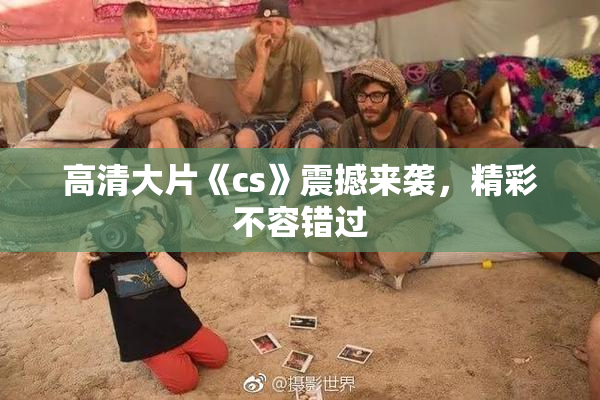 高清大片《cs》震撼来袭，精彩不容错过