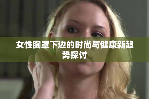 女性胸罩下边的时尚与健康新趋势探讨