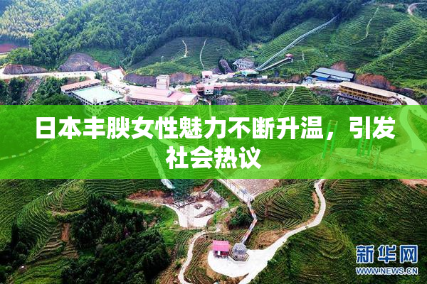 日本丰腴女性魅力不断升温，引发社会热议