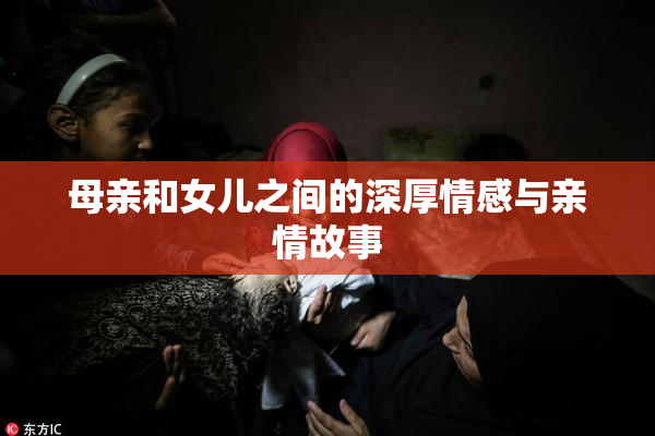 母亲和女儿之间的深厚情感与亲情故事
