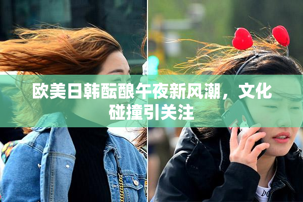 欧美日韩酝酿午夜新风潮，文化碰撞引关注