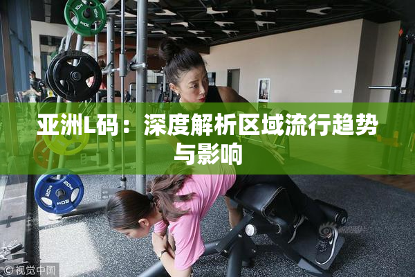 亚洲L码：深度解析区域流行趋势与影响