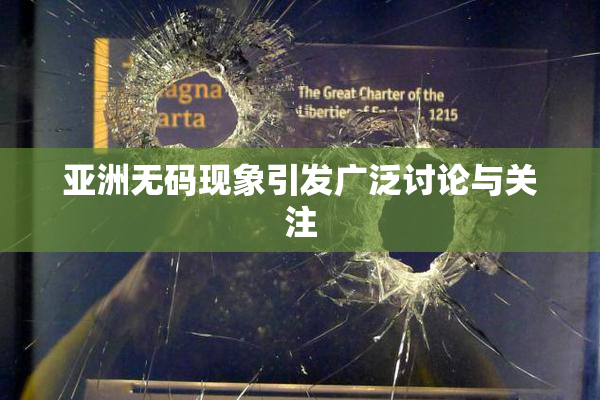 亚洲无码现象引发广泛讨论与关注
