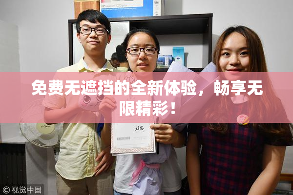 免费无遮挡的全新体验，畅享无限精彩！