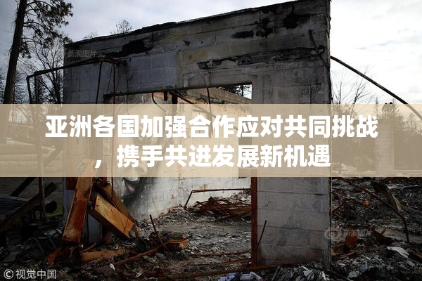 亚洲各国加强合作应对共同挑战，携手共进发展新机遇