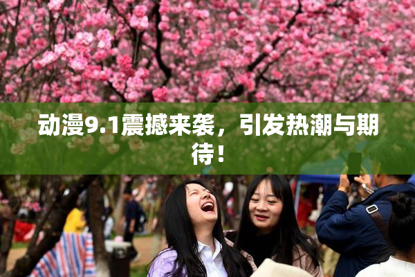 动漫9.1震撼来袭，引发热潮与期待！