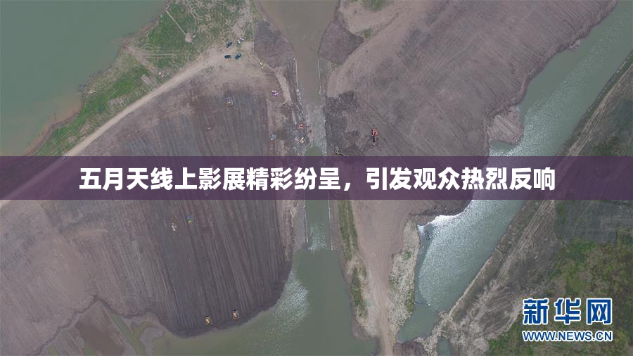 五月天线上影展精彩纷呈，引发观众热烈反响