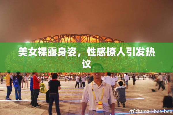 美女裸露身姿，性感撩人引发热议