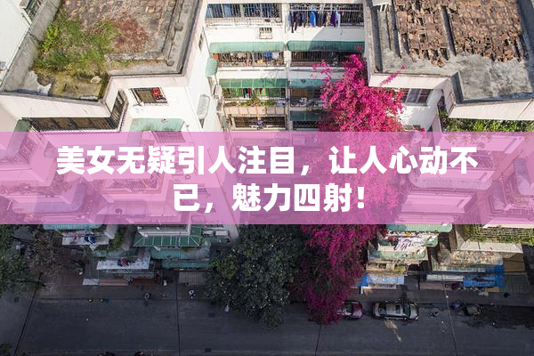 美女无疑引人注目，让人心动不已，魅力四射！