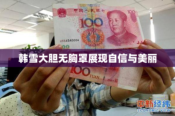 韩雪大胆无胸罩展现自信与美丽