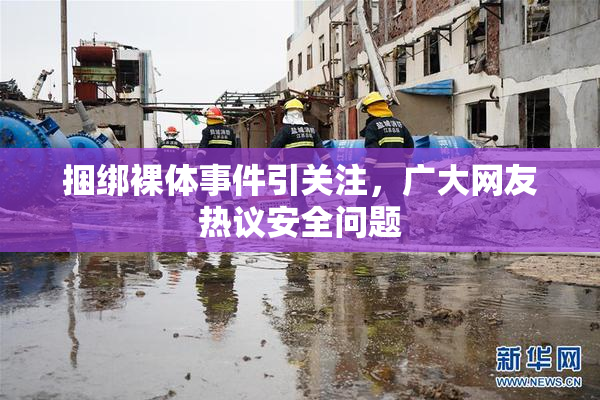 捆绑裸体事件引关注，广大网友热议安全问题