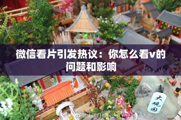 微信看片引发热议：你怎么看v的问题和影响